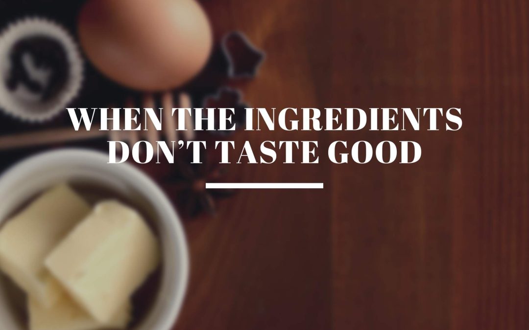 When the Ingredients Don’t Taste Good