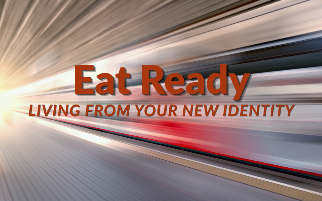 Eat Ready: Living from Your New Identity